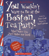 Title: You Wouldn't Want to Be at the Boston Tea Party!: Wharf Water Tea You'd Rather Not Drink, Author: Peter Cook Dr