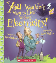 Title: You Wouldn't Want to Live Without Electricity!, Author: Ian Graham