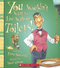 Title: You Wouldn't Want to Live Without Toilets!, Author: Fiona MacDonald