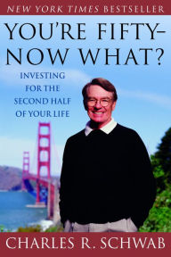 Title: You're Fifty -- Now What?: Investing for the Second Half of Your Life, Author: Charles Schwab