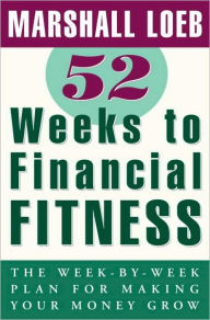 Title: 52 Weeks to Financial Fitness: The Week-by-Week Plan for Making Your Money Grow, Author: Marshall Loeb