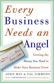 Title: Every Business Needs an Angel: Getting the Money You Need to Make Your Business Grow, Author: John May