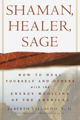 Shaman, Healer, Sage: How to Heal Yourself and Others with the Energy Medicine of Americas