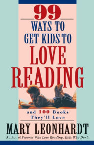 Title: 99 Ways to Get Kids to Love Reading: And 100 Books They'll Love, Author: Mary Leonhardt