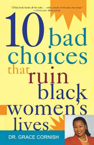 Title: 10 Bad Choices That Ruin Black Women's Lives, Author: Grace Cornish Ph.D.