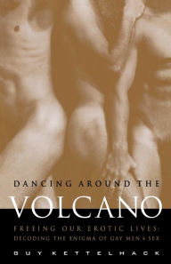 Title: Dancing Around the Volcano: Freeing Our Erotic Lives: Decoding the Enigma of Gay Men and Sex, Author: Guy Kettelhack