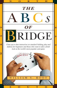 Title: The ABCs of Bridge: Clear, Up-to-Date Instruction on Standard Bidding, Play and Defense for Beginners and Those Who Want to Take a Fresh Look at the World's Most Popular Ca, Author: William S. Root
