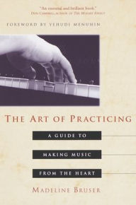 Title: The Art of Practicing: A Guide to Making Music from the Heart, Author: Deline Bruser