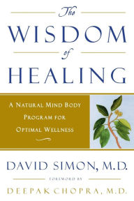 Title: The Wisdom of Healing: A Natural Mind Body Program for Optimal Wellness, Author: David Simon M.D.