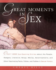 Title: Great Moments in Sex: Over 1,000 Eye-Opening Entries about the People, Gadgets, Literature, Songs, Movies, Advertisements, and Other Fascinating Facts, Follies, and Foibles in Sex, Author: Cheryl Rilly