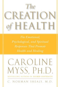 Title: The Creation of Health: The Emotional, Psychological, and Spiritual Responses That Promote Health and Healing, Author: Caroline Myss