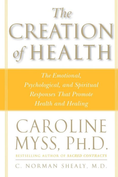 The Creation of Health: The Emotional, Psychological, and Spiritual Responses That Promote Health and Healing