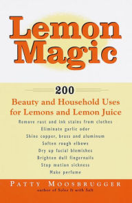 Title: Lemon Magic: 200 Beauty and Household Uses for Lemons and Lemon Juice, Author: Patty Moosbrugger