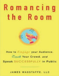 Title: Romancing the Room: How to Engage Your Audience, Court Your Crowd, and Speak Successfully in Public, Author: James M. Wagstaffe