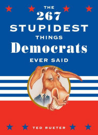 Title: The 267 Stupidest Things Republicans Ever Said and The 267 Stupidest Things Democrats Ever Said, Author: Ted Rueter