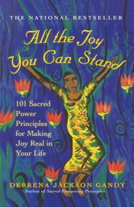Title: All the Joy You Can Stand: 101 Sacred Power Principles for Making Joy Real in Your Life, Author: Debrena Jackson Gandy