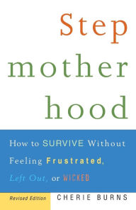 Title: Stepmotherhood: How to Survive Without Feeling Frustrated, Left Out, or Wicked, Revised Edition, Author: Cherie Burns