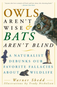 Title: Owls Aren't Wise & Bats Aren't Blind: A Naturalist Debunks Our Favorite Fallacies About Wildlife, Author: Warner Shedd