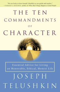 Title: The Ten Commandments of Character: Essential Advice for Living an Honorable, Ethical, Honest Life, Author: Joseph Telushkin