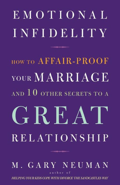 Emotional Infidelity: How to Affair-Proof Your Marriage and 10 Other Secrets a Great Relationship