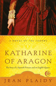 Title: Katharine of Aragon: The Story of a Spanish Princess and an English Queen, Author: Jean Plaidy