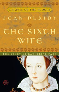 Title: The Sixth Wife: The Story of Katherine Parr, Author: Jean Plaidy