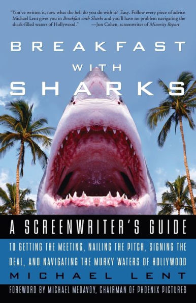 Breakfast with Sharks: A Screenwriter's Guide to Getting the Meeting, Nailing Pitch, Signing Deal, and Navigating Murky Waters of Hollywood