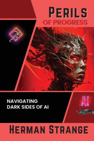 Title: Perils of Progress-Navigating Dark Sides of AI: Examining Ethical and Societal Challenges of Autonomous Systems and Intelligent Machines, Author: Herman Strange