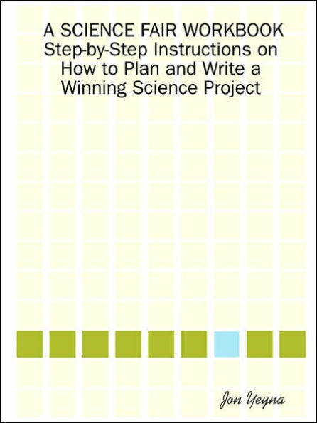 A Science Fair Workbook Step-By-Step Instructions on How to Plan and Write a Winning Science Project