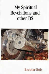 Title: My Spiritual Revelations and other BS, Author: Brother Bob