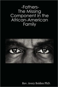 Title: -Fathers- The Missing Component In The African-American Family, Author: Rev. Avery Bolden Phd.