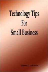 Title: Technology Tips For Small Business, Author: Steven G. Atkinson