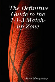 Title: The Definitive Guide to the 1-1-3 Match-Up Zone, Author: Jason Montgomery