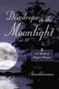 Title: Dewdrops In The Moonlight: A Book of Pagan Prayer, Author: Shanddaramon