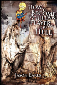 Title: How to Become a Guitar Player from Hell, Author: Jason Earls