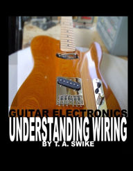 Title: Guitar Electronics Understanding Wiring, Author: Tim Swike