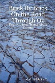 Title: Brick by Brick on the Road Through Oz: Recovery from Sexual Abuse Trauma, Author: Ph D G G Bolich