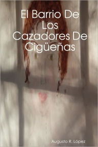 Title: El Barrio de Los Cazadores de Cigeas, Author: Augusto R. Lopez