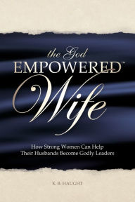 Title: The God Empowered Wife, Author: K. B. Haught