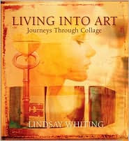 Title: Living into Art: Journeys Through Collage, Author: Lindsay Whiting