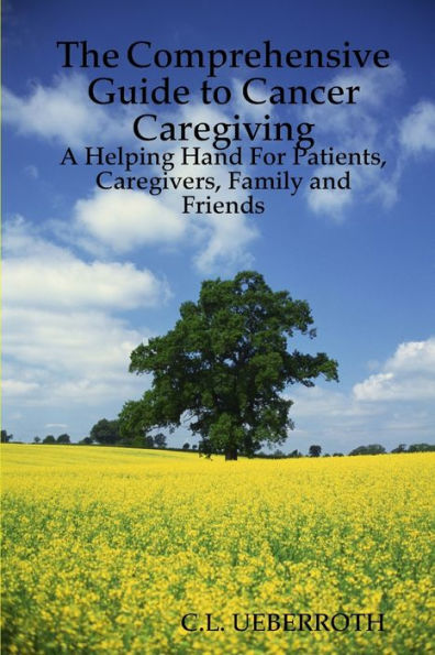 The Comprehensive Guide to Cancer Caregiving: A Helping Hand For Patients, Caregivers, Family and Friends