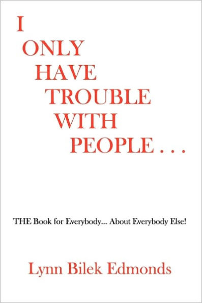 I Only Have Trouble With People...: The Book for Everybody... about Everybody Else!