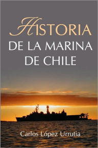 Title: Historia de la Marina de Chile, Author: Carlos LÃÂÂpez Urrutia