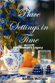 Title: Place Settings in Time: One Woman's Legacy, Author: Barbara McCranie