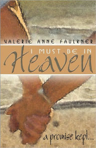 Title: I Must Be In Heaven, A Promise Kept, Author: Valerie Anne Faulkner