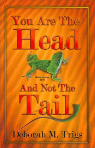 Title: You Are the Head and Not the Tail, Author: Deborah M. Trigs