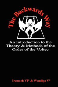Title: The Backwards Way: An Introduction to the Theory and Methods of the Order of the Voltec, Author: &. Wendigo Iremoch &. Wendigo