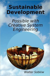 Title: Sustainable Development Possible with Creative System Engineering, Author: Walter Sobkiw