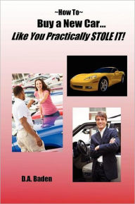 Title: How To Buy a New Car Like You Practically Stole It!, Author: D A Baden