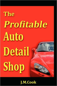 Title: The Profitable Auto Detail Shop - How To Start And Run A Successful Auto Detailing Business, Author: J.M. Cook